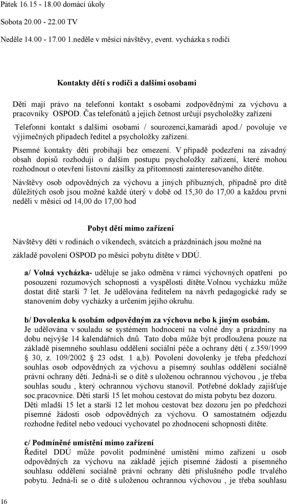 Čas telefonátů a jejich četnost určují psycholožky zařízení Telefonní kontakt s dalšími osobami / sourozenci,kamarádi apod./ povoluje ve výjimečných případech ředitel a psycholožky zařízení.