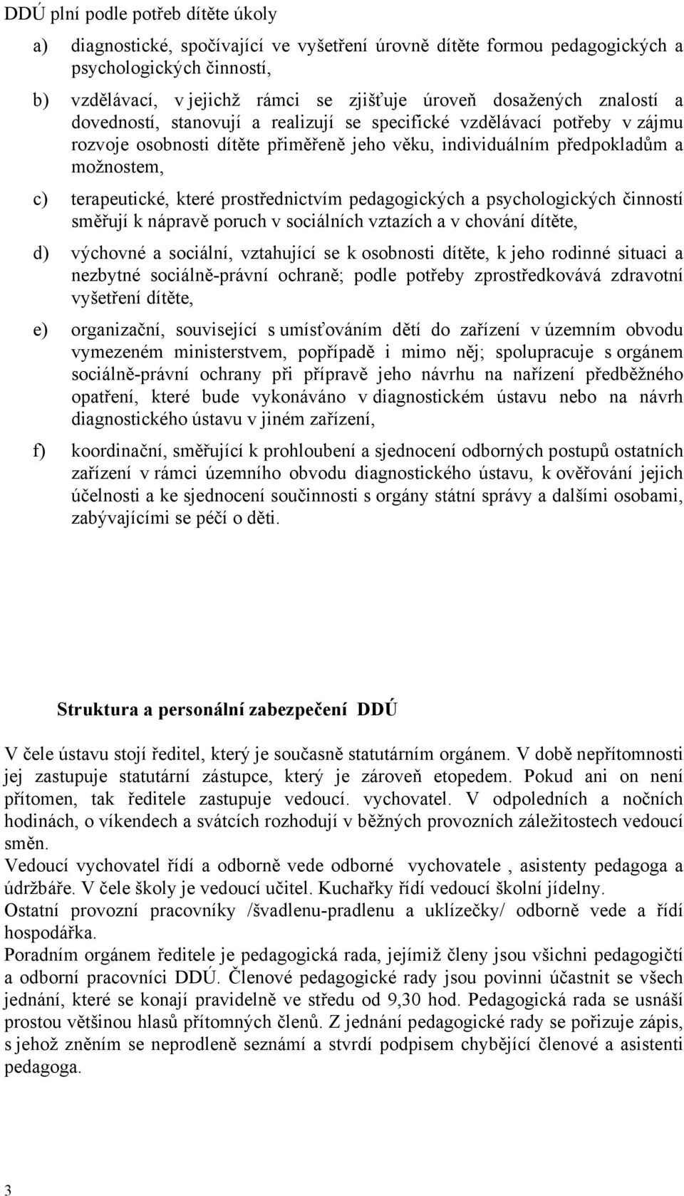 které prostřednictvím pedagogických a psychologických činností směřují k nápravě poruch v sociálních vztazích a v chování dítěte, d) výchovné a sociální, vztahující se k osobnosti dítěte, k jeho