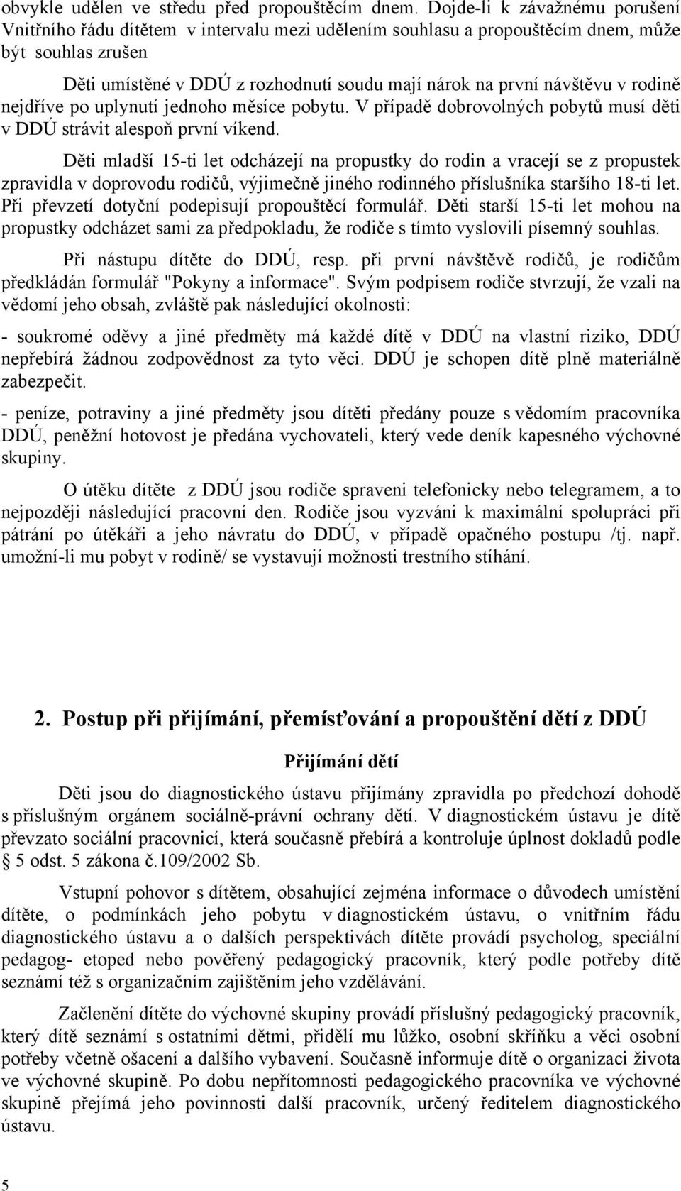 návštěvu v rodině nejdříve po uplynutí jednoho měsíce pobytu. V případě dobrovolných pobytů musí děti v DDÚ strávit alespoň první víkend.