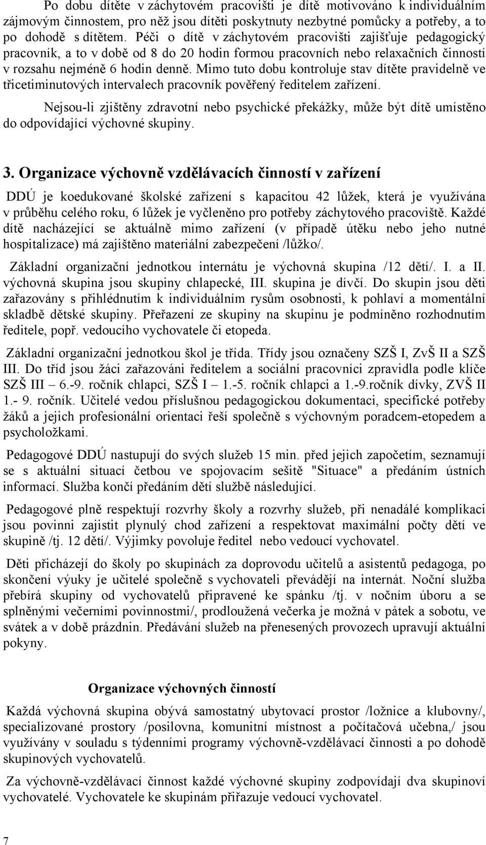 Mimo tuto dobu kontroluje stav dítěte pravidelně ve třicetiminutových intervalech pracovník pověřený ředitelem zařízení.