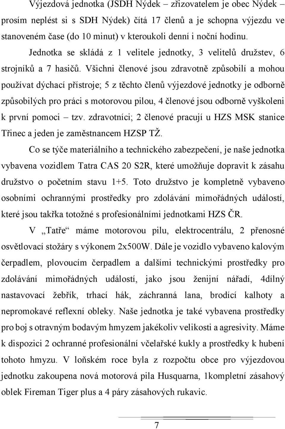 Všichni členové jsou zdravotně způsobilí a mohou používat dýchací přístroje; 5 z těchto členů výjezdové jednotky je odborně způsobilých pro práci s motorovou pilou, 4 členové jsou odborně vyškoleni k