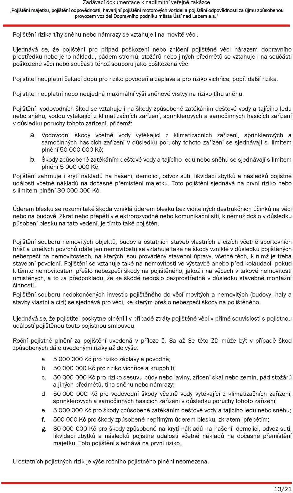 poškozené věci nebo součásti téhož souboru jako poškozená věc. Pojistitel neuplatní čekací dobu pro riziko povodeň a záplava a pro riziko vichřice, popř. další rizika.