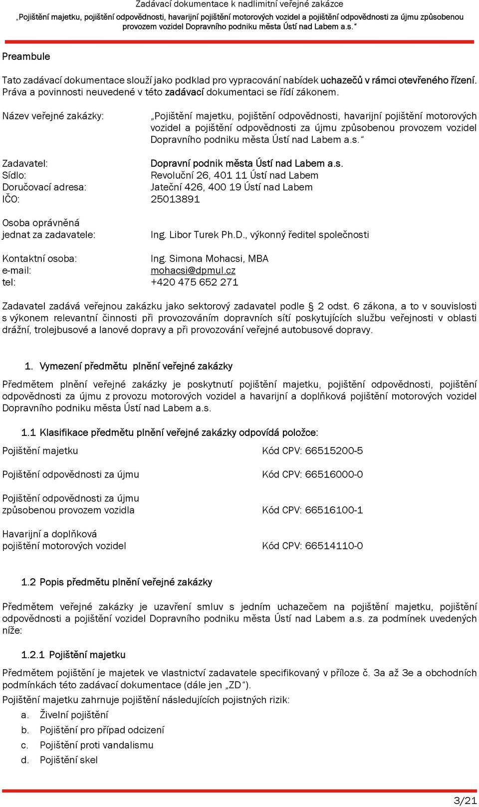 Labem a.s. Zadavatel: Dopravní podnik města Ústí nad Labem a.s. Sídlo: Revoluční 26, 401 11 Ústí nad Labem Doručovací adresa: Jateční 426, 400 19 Ústí nad Labem IČO: 25013891 Osoba oprávněná jednat za zadavatele: Ing.