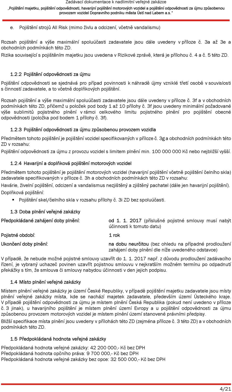 2 Pojištění odpovědnosti za újmu Pojištění odpovědnosti se sjednává pro případ povinnosti k náhradě újmy vzniklé třetí osobě v souvislosti s činností zadavatele, a to včetně doplňkových pojištění.