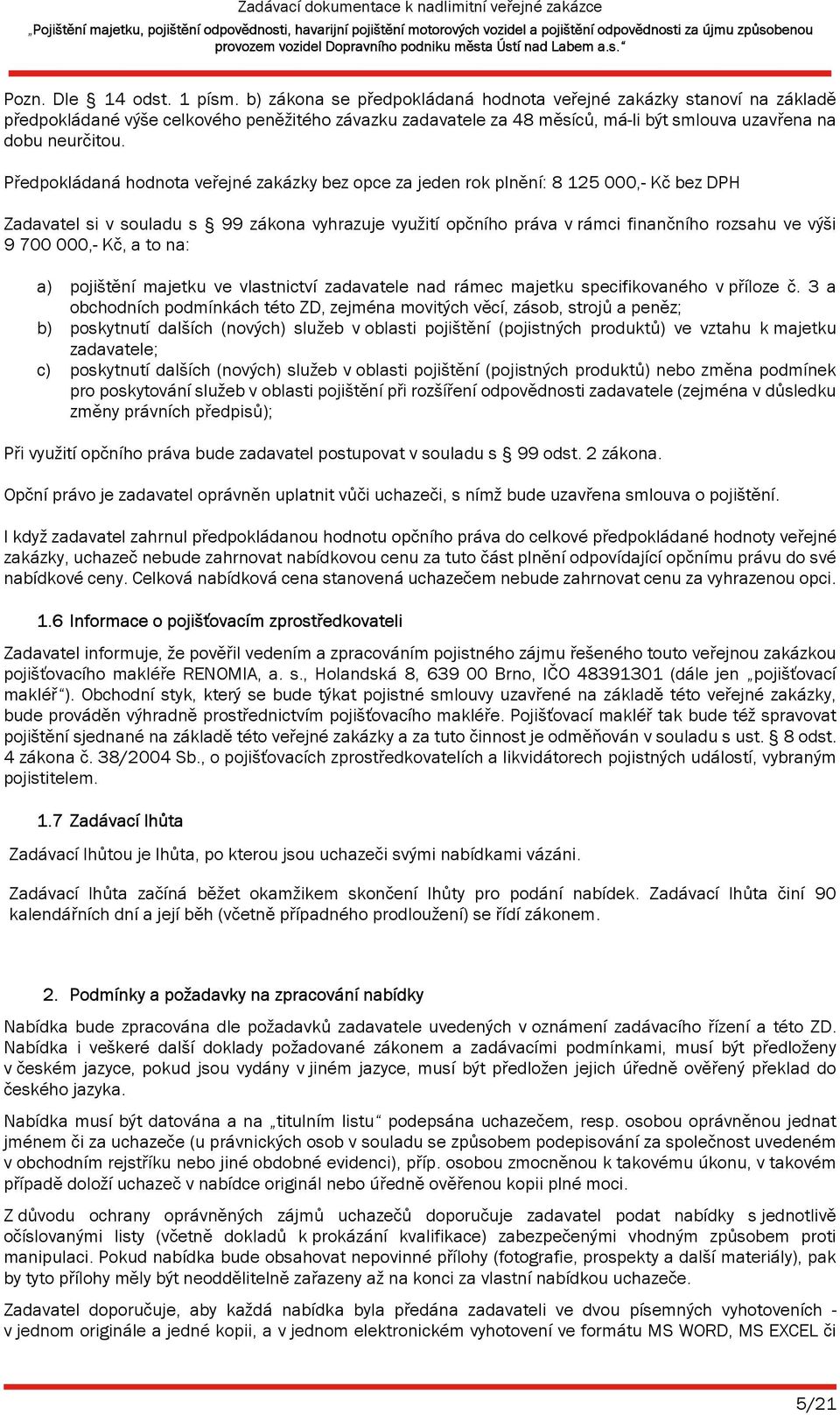 Předpokládaná hodnota veřejné zakázky bez opce za jeden rok plnění: 8 125 000,- Kč bez DPH Zadavatel si v souladu s 99 zákona vyhrazuje využití opčního práva v rámci finančního rozsahu ve výši 9 700