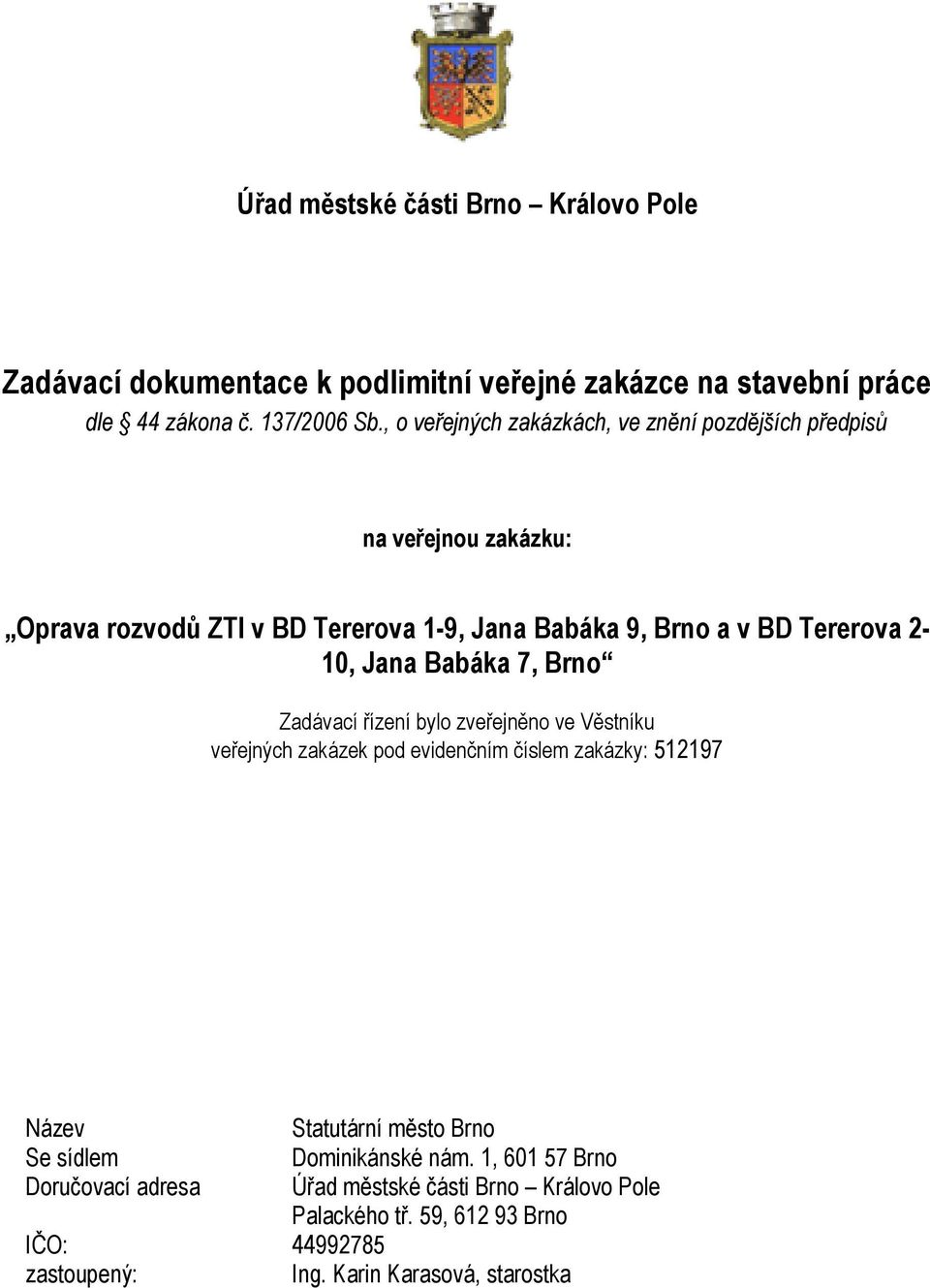 Jana Babáka 7, Brno Zadávací řízení bylo zveřejněno ve Věstníku veřejných zakázek pod evidenčním číslem zakázky: 512197 Název Se sídlem Doručovací adresa