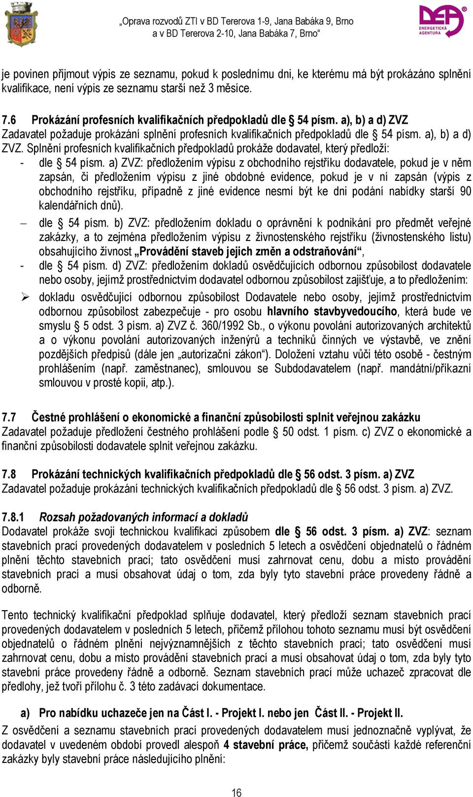 a) ZVZ: předložením výpisu z obchodního rejstříku dodavatele, pokud je v něm zapsán, či předložením výpisu z jiné obdobné evidence, pokud je v ní zapsán (výpis z obchodního rejstříku, případně z jiné