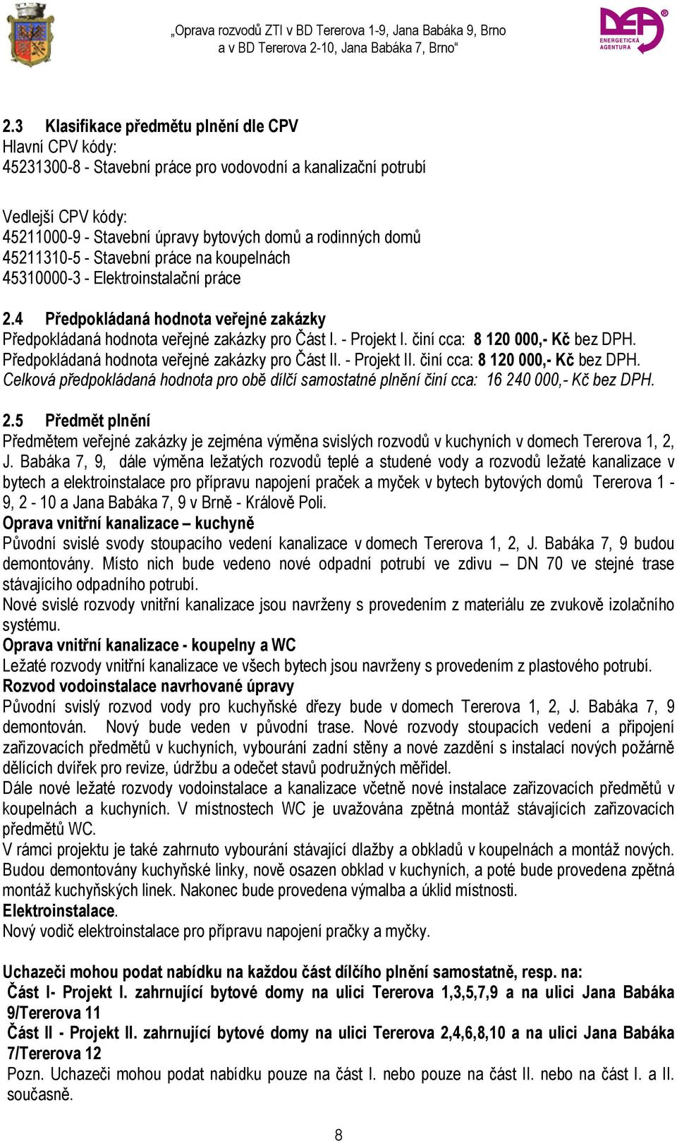 činí cca: 8 120 000,- Kč bez DPH. Předpokládaná hodnota veřejné zakázky pro Část II. - Projekt II. činí cca: 8 120 000,- Kč bez DPH.