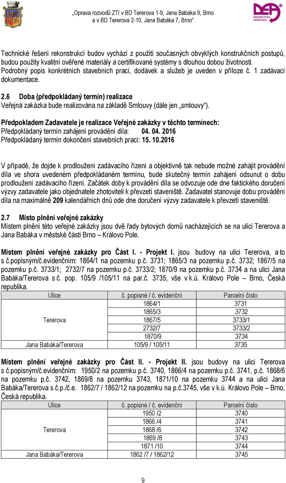 6 Doba (předpokládaný termín) realizace Veřejná zakázka bude realizována na základě Smlouvy (dále jen smlouvy ).