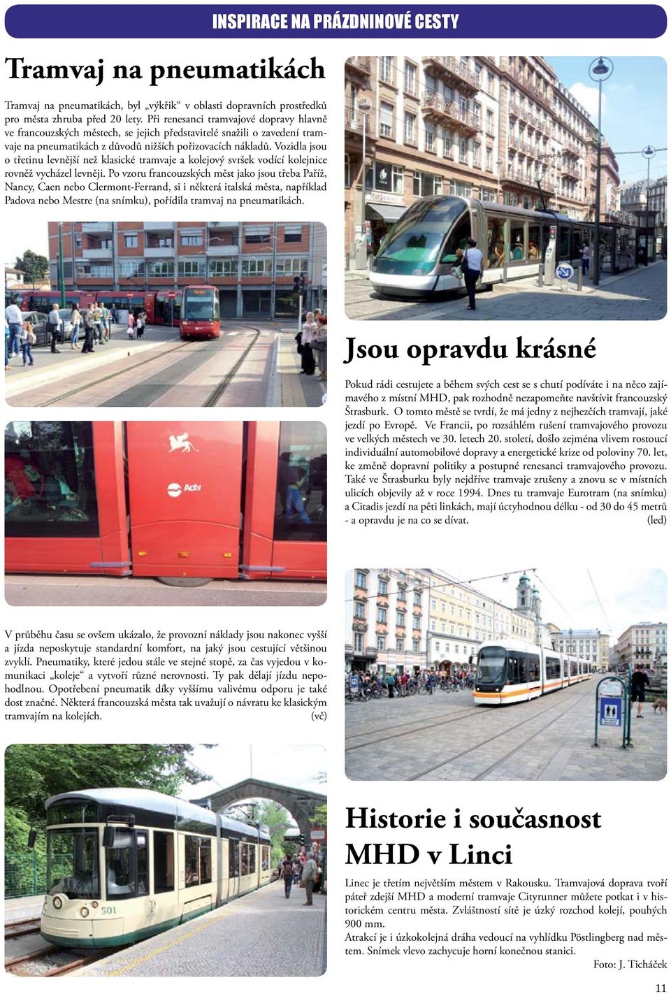 Vozidla jsou o třetinu levnější než klasické tramvaje a kolejový svršek vodící kolejnice rovněž vycházel levněji.