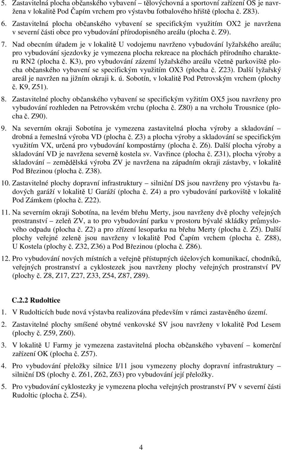 Nad obecním úřadem je v lokalitě U vodojemu navrženo vybudování lyžařského areálu; pro vybudování sjezdovky je vymezena plocha rekreace na plochách přírodního charakteru RN2 (plocha č.