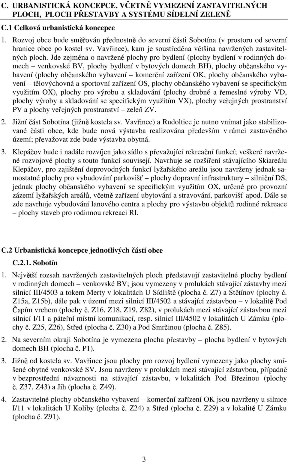 Jde zejména o navržené plochy pro bydlení (plochy bydlení v rodinných domech venkovské BV, plochy bydlení v bytových domech BH), plochy občanského vybavení (plochy občanského vybavení komerční