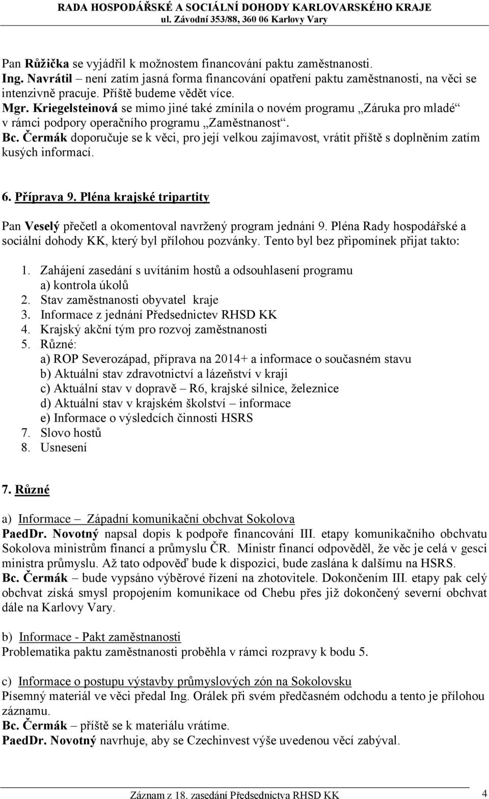 Čermák doporučuje se k věci, pro její velkou zajímavost, vrátit příště s doplněním zatím kusých informací. 6. Příprava 9.