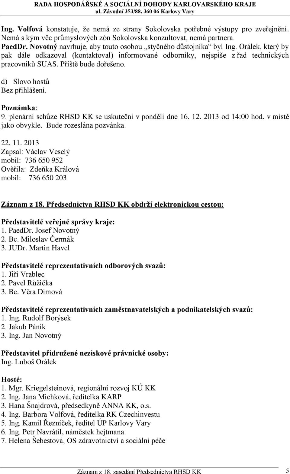 Příště bude dořešeno. d) Slovo hostů Bez přihlášení. Poznámka: 9. plenární schůze RHSD KK se uskuteční v pondělí dne 16. 12. 2013 od 14:00 hod. v místě jako obvykle. Bude rozeslána pozvánka. 22. 11.