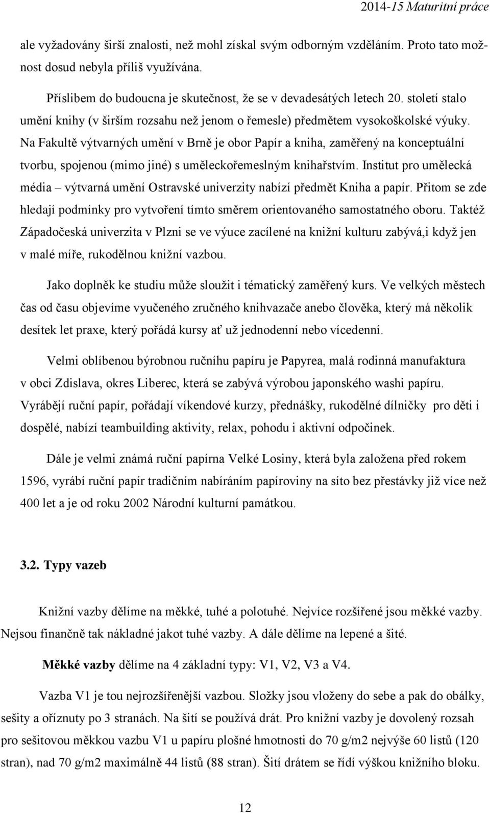 Na Fakultě výtvarných umění v Brně je obor Papír a kniha, zaměřený na konceptuální tvorbu, spojenou (mimo jiné) s uměleckořemeslným knihařstvím.