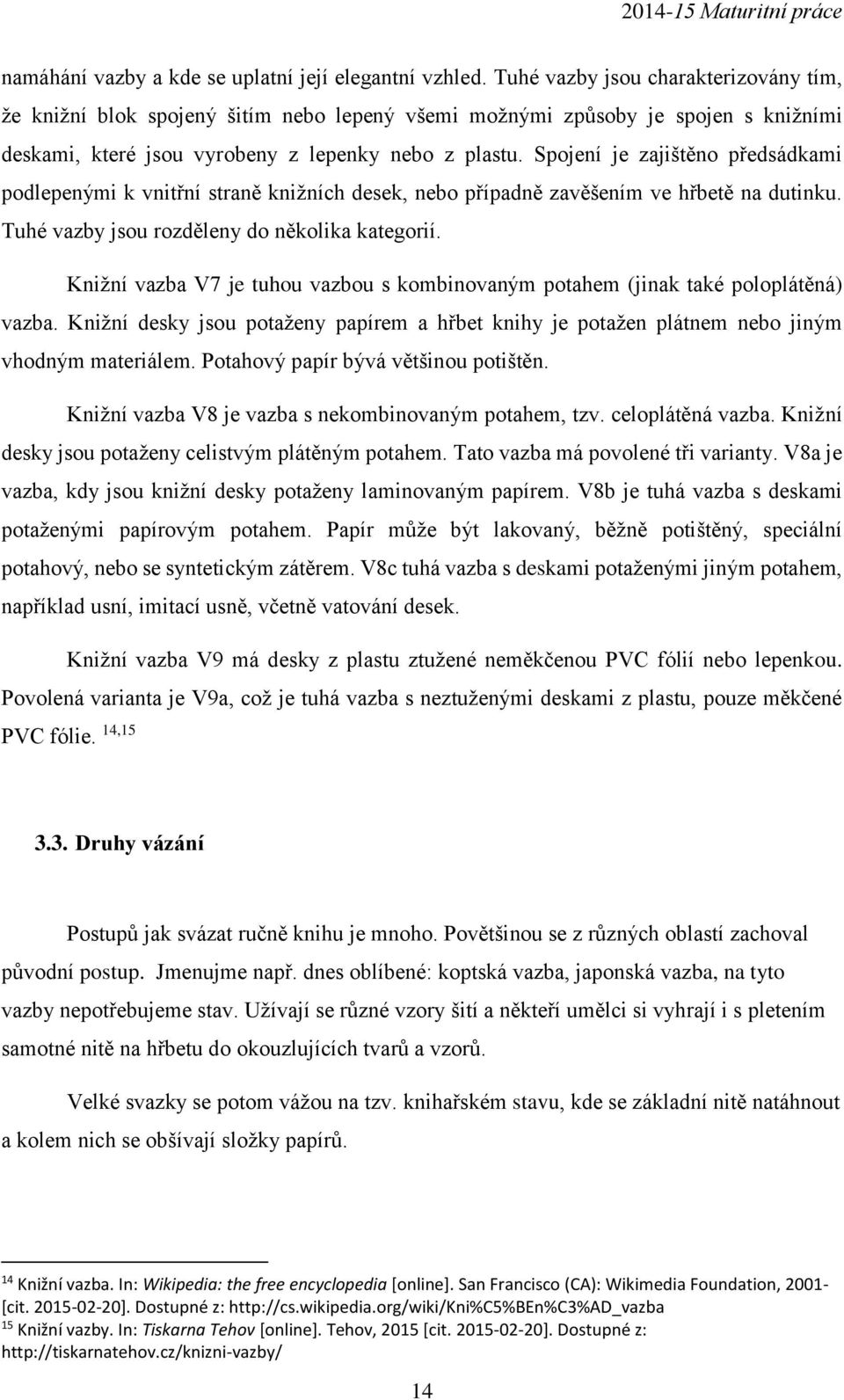 Spojení je zajištěno předsádkami podlepenými k vnitřní straně knižních desek, nebo případně zavěšením ve hřbetě na dutinku. Tuhé vazby jsou rozděleny do několika kategorií.