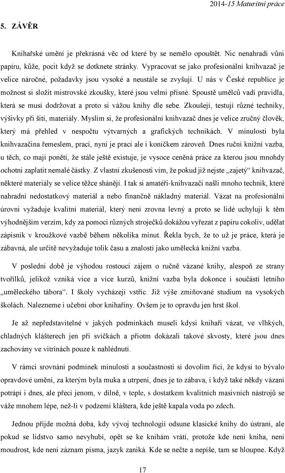 Spoustě umělců vadí pravidla, která se musí dodržovat a proto si vážou knihy dle sebe. Zkoušejí, testují různé techniky, výšivky při šití, materiály.