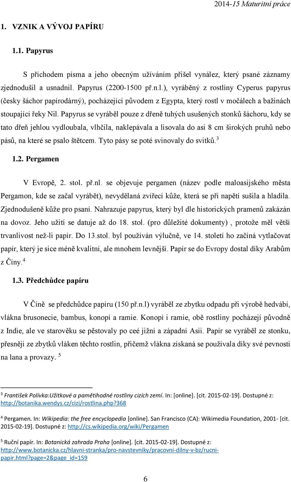 Papyrus se vyráběl pouze z dřeně tuhých usušených stonků šáchoru, kdy se tato dřeň jehlou vydloubala, vlhčila, naklepávala a lisovala do asi 8 cm širokých pruhů nebo pásů, na které se psalo štětcem.