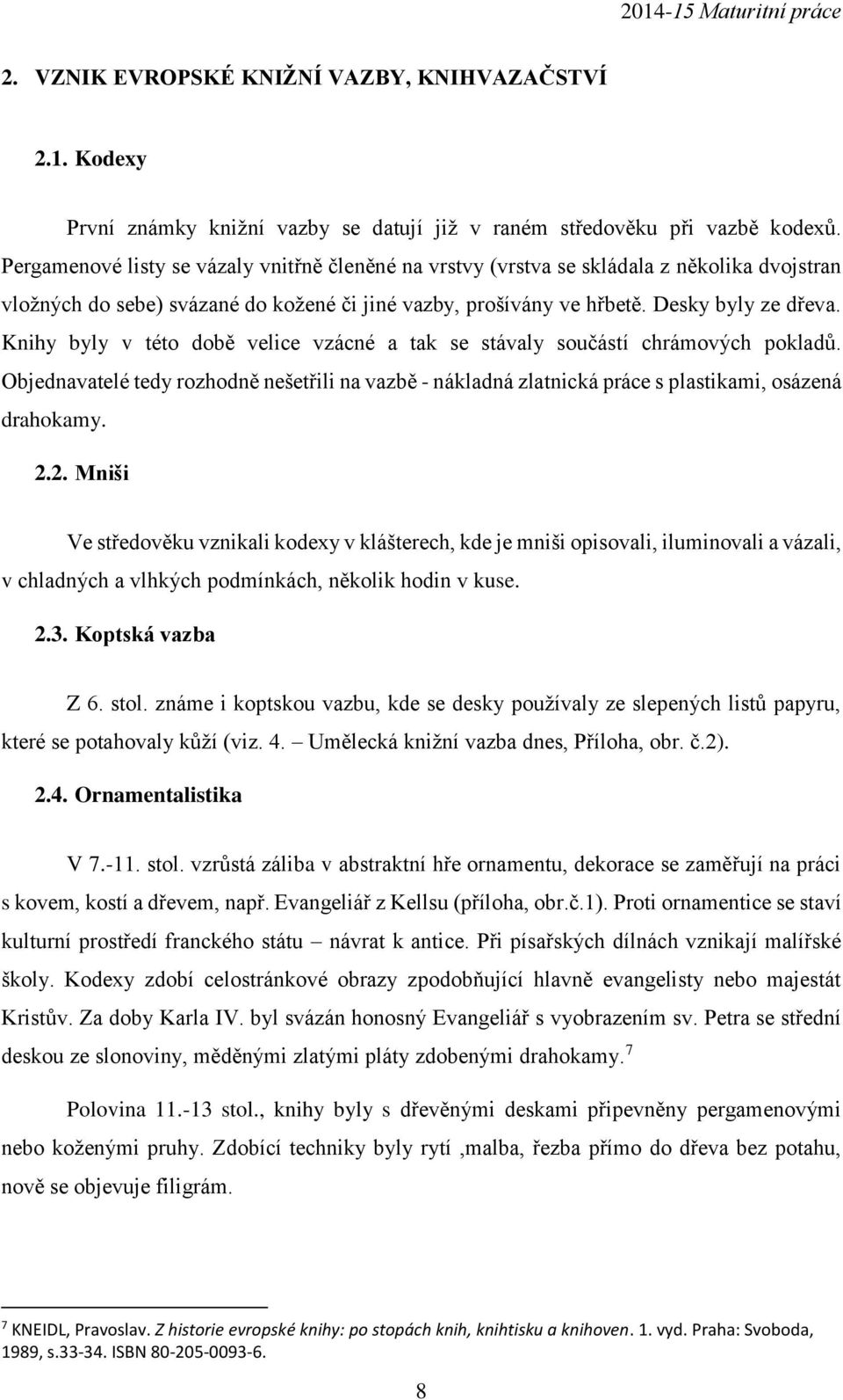 Knihy byly v této době velice vzácné a tak se stávaly součástí chrámových pokladů. Objednavatelé tedy rozhodně nešetřili na vazbě - nákladná zlatnická práce s plastikami, osázená drahokamy. 2.