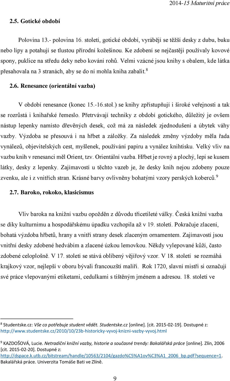 6. Renesance (orientální vazba) V období renesance (konec 15.-16.stol.) se knihy zpřístupňují i široké veřejnosti a tak se rozrůstá i knihařské řemeslo.