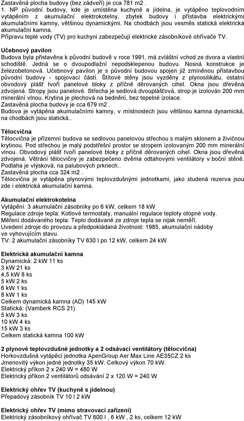 Na chodbách jsou vesměs statická elektrická akumulační kamna. Přípravu teplé vody (TV) pro kuchyni zabezpečují elektrické zásobníkové ohřívače TV.