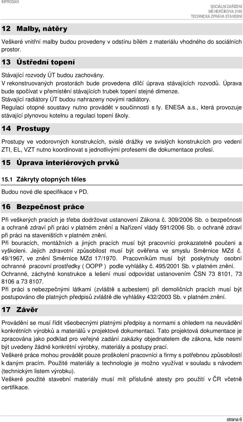 Stávající radiátory ÚT budou nahrazeny novými radiátory. Regulaci otopné soustavy nutno provádět v součinnosti s fy. ENESA a.s., která provozuje stávající plynovou kotelnu a regulaci topení školy.