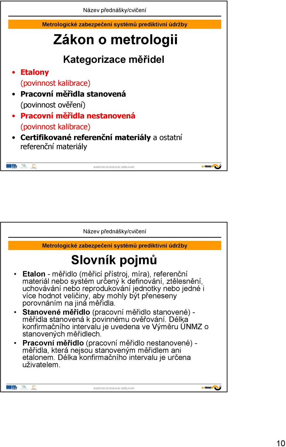 uchovávání nebo reprodukování jednotky nebo jedné i více hodnot veličiny, aby mohly být přeneseny porovnáním na jiná měřidla.