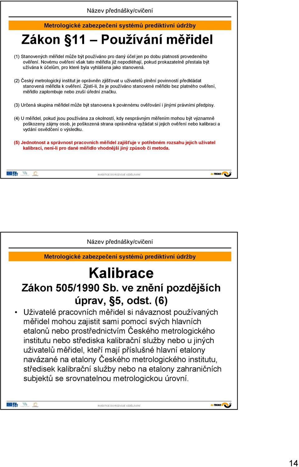 (2) Český metrologický institut je oprávněn zjišťovat u uživatelů plnění povinností předkládat stanovená měřidla k ověření.