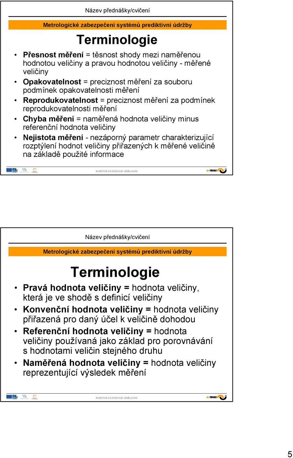 charakterizující rozptýlení hodnot veličiny přiřazených k měřené veličině na základě použité informace Terminologie Pravá hodnota veličiny = hodnota veličiny, která je ve shodě s definicí veličiny