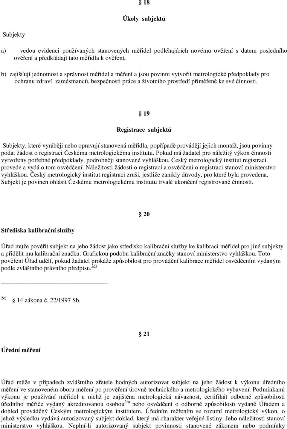 19 Registrace subjektů Subjekty, které vyrábějí nebo opravují stanovená měřidla, popřípadě provádějí jejich montáž, jsou povinny podat žádost o registraci Českému metrologickému institutu.