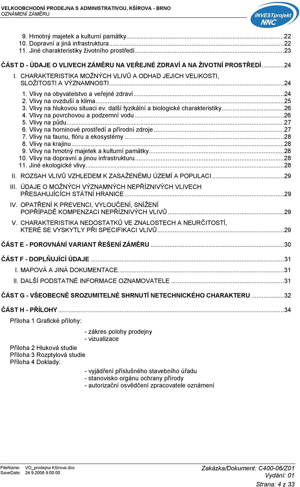 Vlivy na obyvatelstvo a veřejné zdraví...24 2. Vlivy na ovzduší a klima...25 3. Vlivy na hlukovou situaci ev. další fyzikální a biologické charakteristiky...26 4. Vlivy na povrchovou a podzemní vodu.