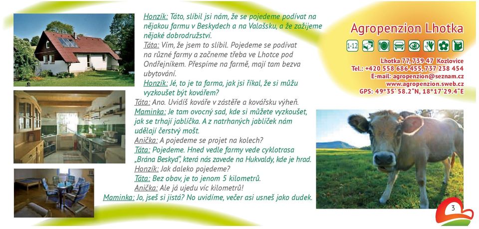 Táta: Ano. Uvidíš kováře v zástěře a kovářsku výheň. Maminka: Je tam ovocný sad, kde si můžete vyzkoušet, jak se trhají jablíčka. A z natrhaných jablíček nám udělají čerstvý mošt.