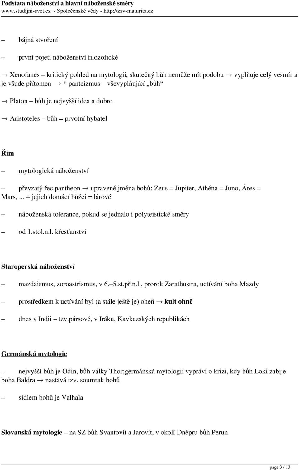 .. + jejich domácí bůžci = lárové náboženská tolerance, pokud se jednalo i polyteistické směry od 1.stol.n.l. křesťanství Staroperská náboženství mazdaismus, zoroastrismus, v 6. 5.st.př.n.l., prorok Zarathustra, uctívání boha Mazdy prostředkem k uctívání byl (a stále ještě je) oheň kult ohně dnes v Indii tzv.