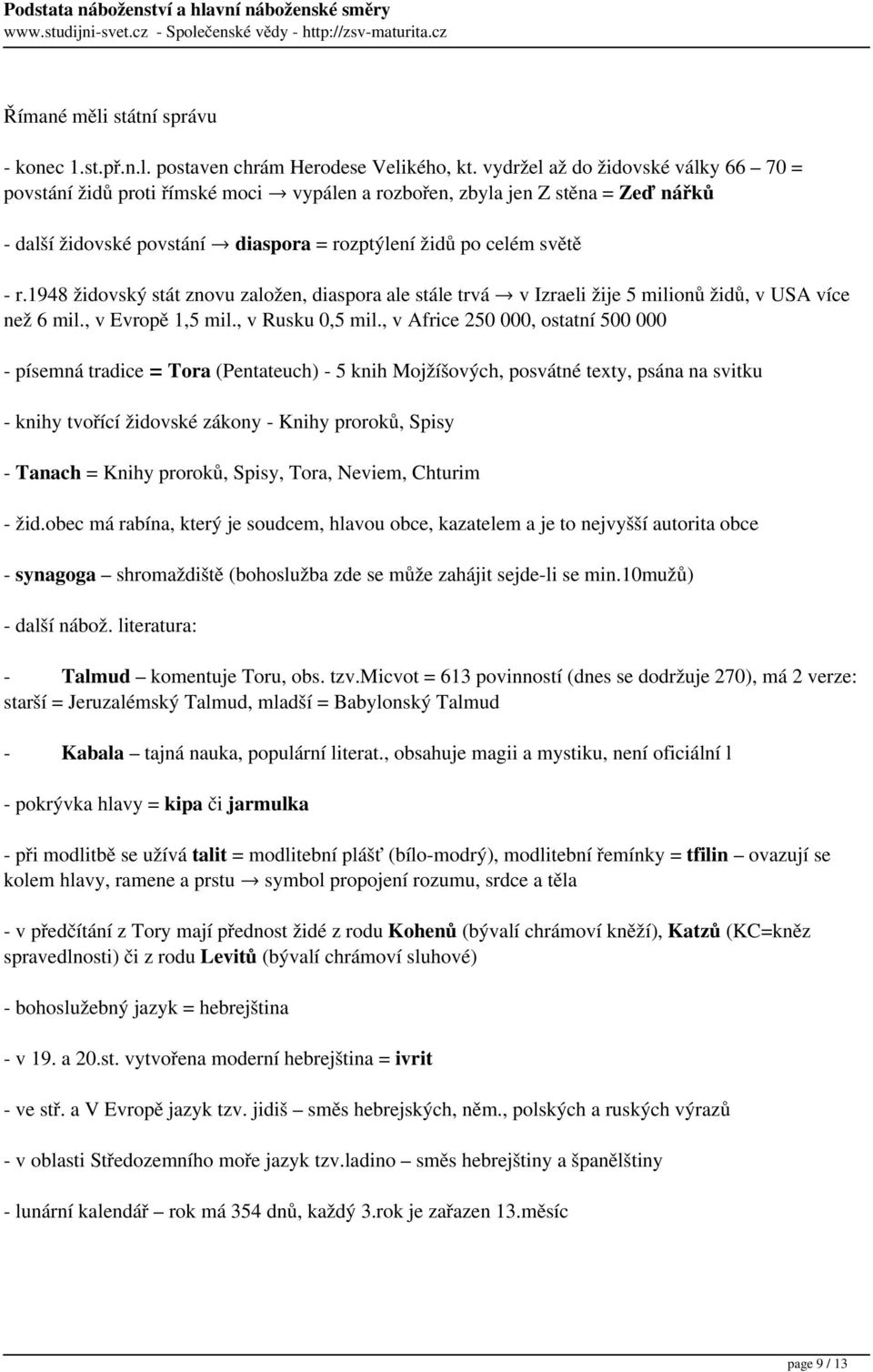 1948 židovský stát znovu založen, diaspora ale stále trvá v Izraeli žije 5 milionů židů, v USA více než 6 mil., v Evropě 1,5 mil., v Rusku 0,5 mil.