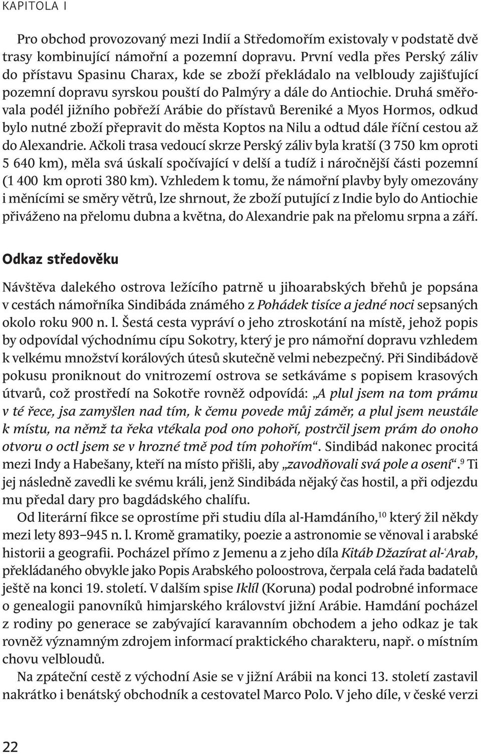 Druhá směřovala podél jižního pobřeží Arábie do přístavů Bereniké a Myos Hormos, odkud bylo nutné zboží přepravit do města Koptos na Nilu a odtud dále říční cestou až do Alexandrie.