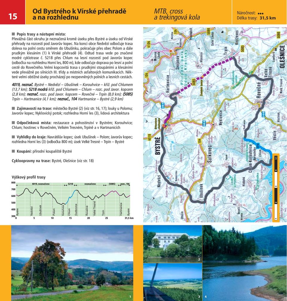 Odtud trasa vede po značené modré cyklotrase č. 518 přes Chlum na lesní rozcestí pod Javorův kopec (odbočka na rozhlednu Horní les, 800 m), kde odbočuje doprava po lesní a polní cestě do Rovečného.