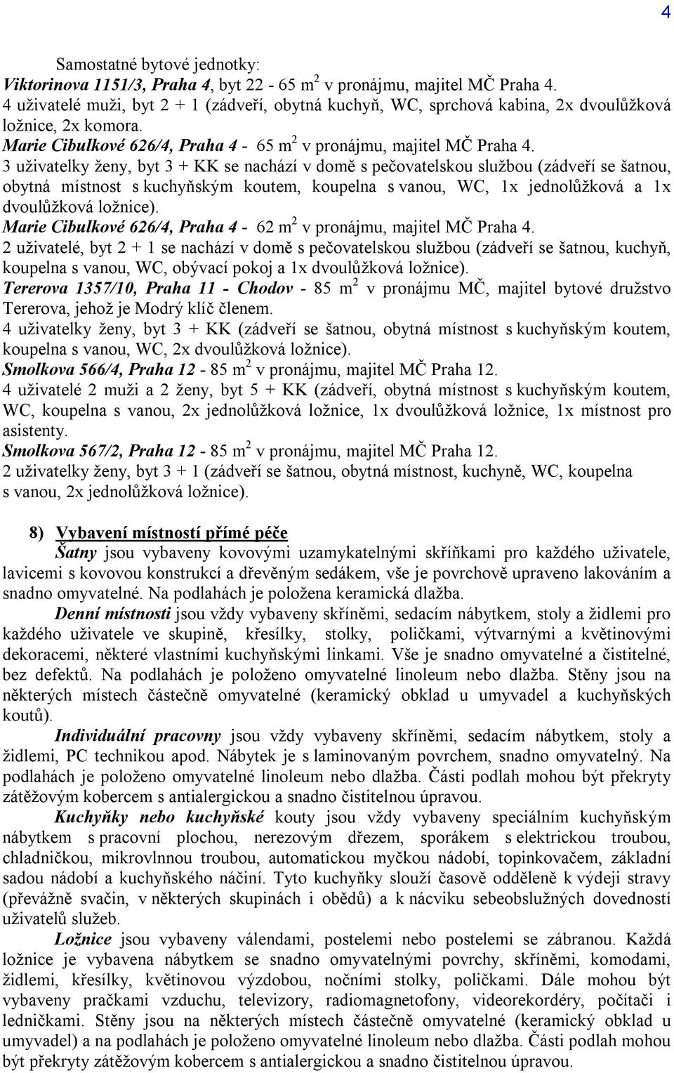 3 uživatelky ženy, byt 3 + KK se nachází v domě s pečovatelskou službou (zádveří se šatnou, obytná místnost s kuchyňským koutem, koupelna s vanou, WC, 1x jednolůžková a 1x dvoulůžková ložnice).