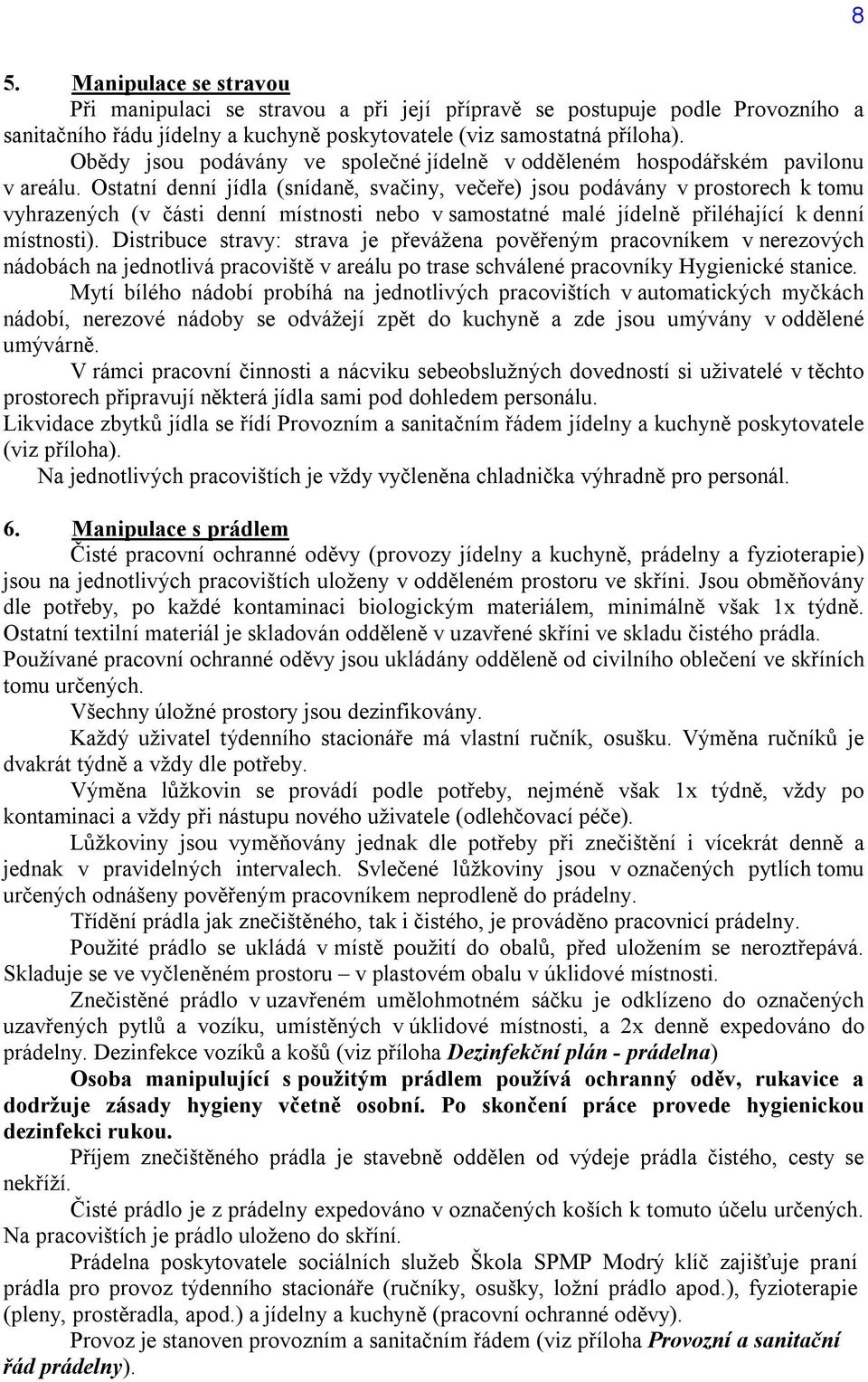 Ostatní denní jídla (snídaně, svačiny, večeře) jsou podávány v prostorech k tomu vyhrazených (v části denní místnosti nebo v samostatné malé jídelně přiléhající k denní místnosti).