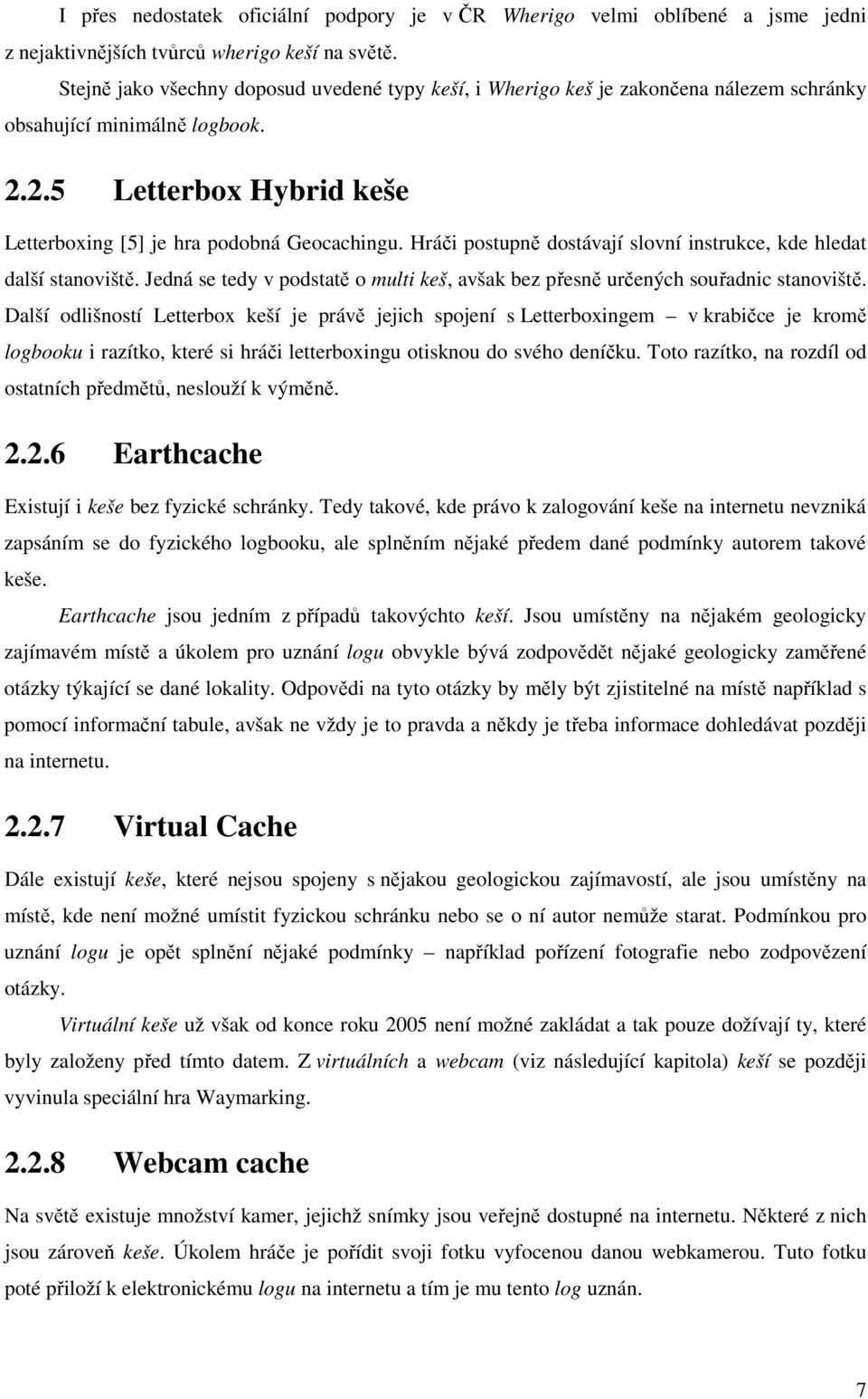 Hráči postupně dostávají slovní instrukce, kde hledat další stanoviště. Jedná se tedy v podstatě o multi keš, avšak bez přesně určených souřadnic stanoviště.