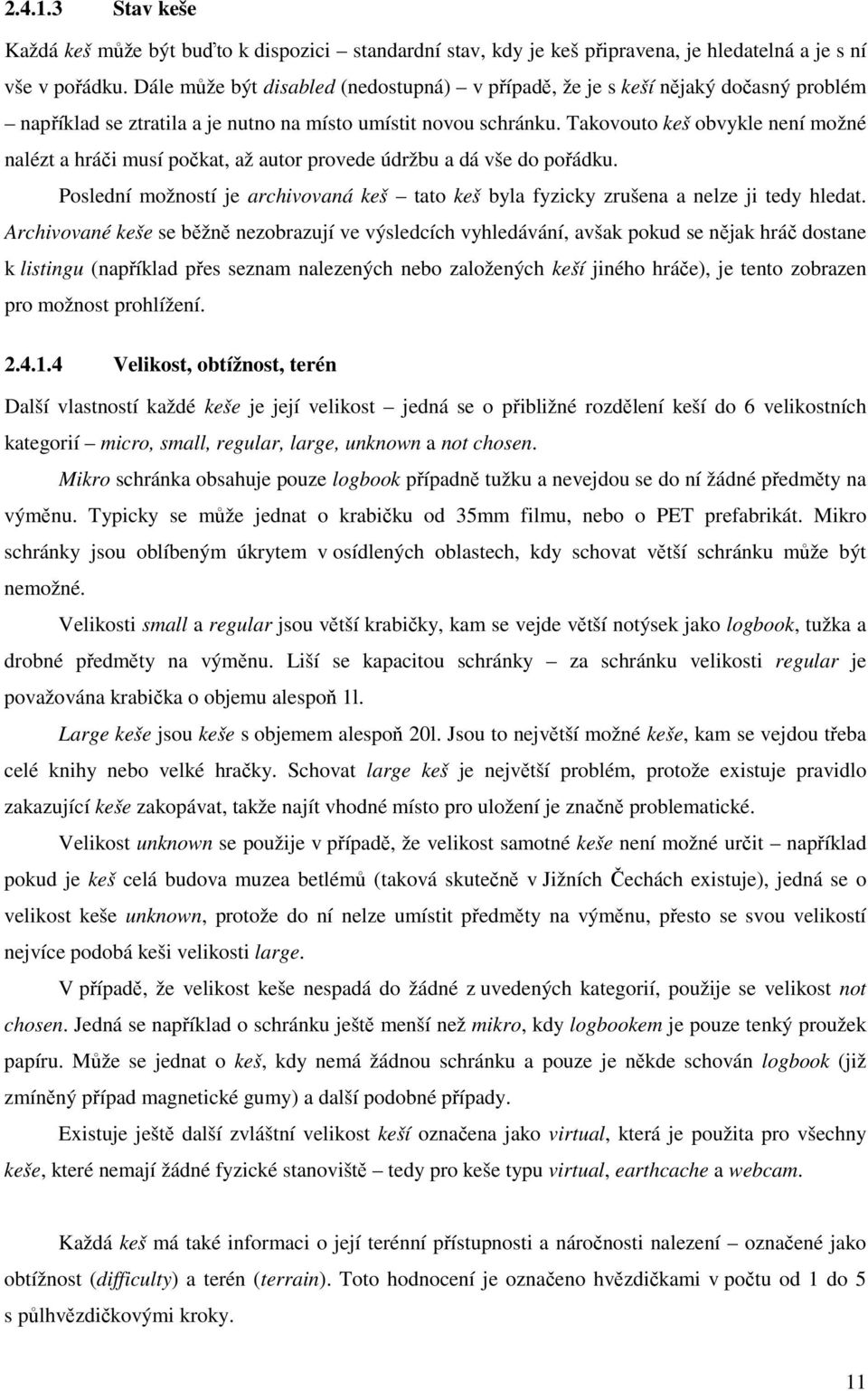 Takovouto keš obvykle není možné nalézt a hráči musí počkat, až autor provede údržbu a dá vše do pořádku. Poslední možností je archivovaná keš tato keš byla fyzicky zrušena a nelze ji tedy hledat.