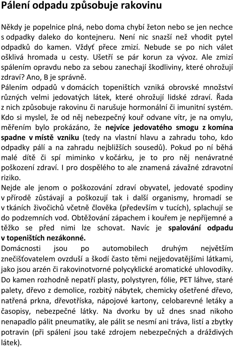 Pálením odpadů v domácích topeništích vzniká obrovské množství různých velmi jedovatých látek, které ohrožují lidské zdraví. Řada z nich způsobuje rakovinu či narušuje hormonální či imunitní systém.