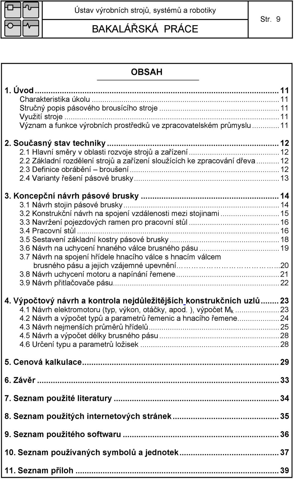 ..13 3. Koncepční návrh pásové brusky... 14 3.1 Návrh stojin pásové brusky...14 3.2 Konstrukční návrh na spojení vzdálenosti mezi stojinami...15 3.3 Navržení pojezdových ramen pro pracovní stůl...16 3.