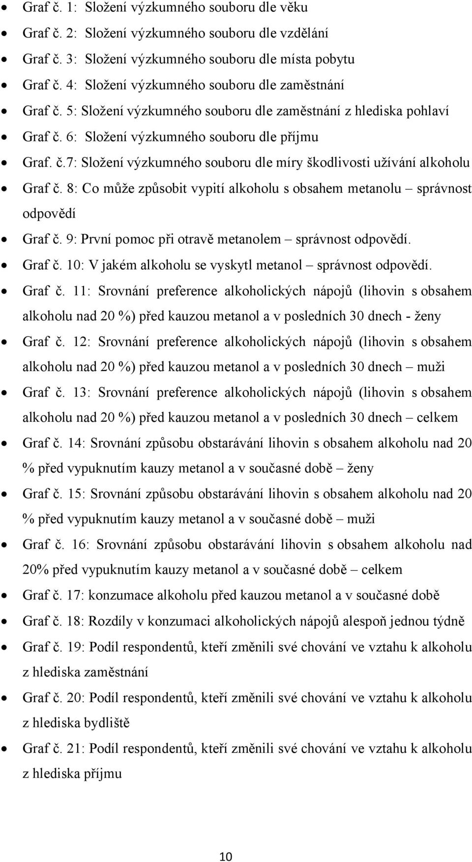 8: Co může způsobit vypití alkoholu s obsahem metanolu správnost odpovědí Graf č. 9: První pomoc při otravě metanolem správnost odpovědí. Graf č. 10: V jakém alkoholu se vyskytl metanol správnost odpovědí.