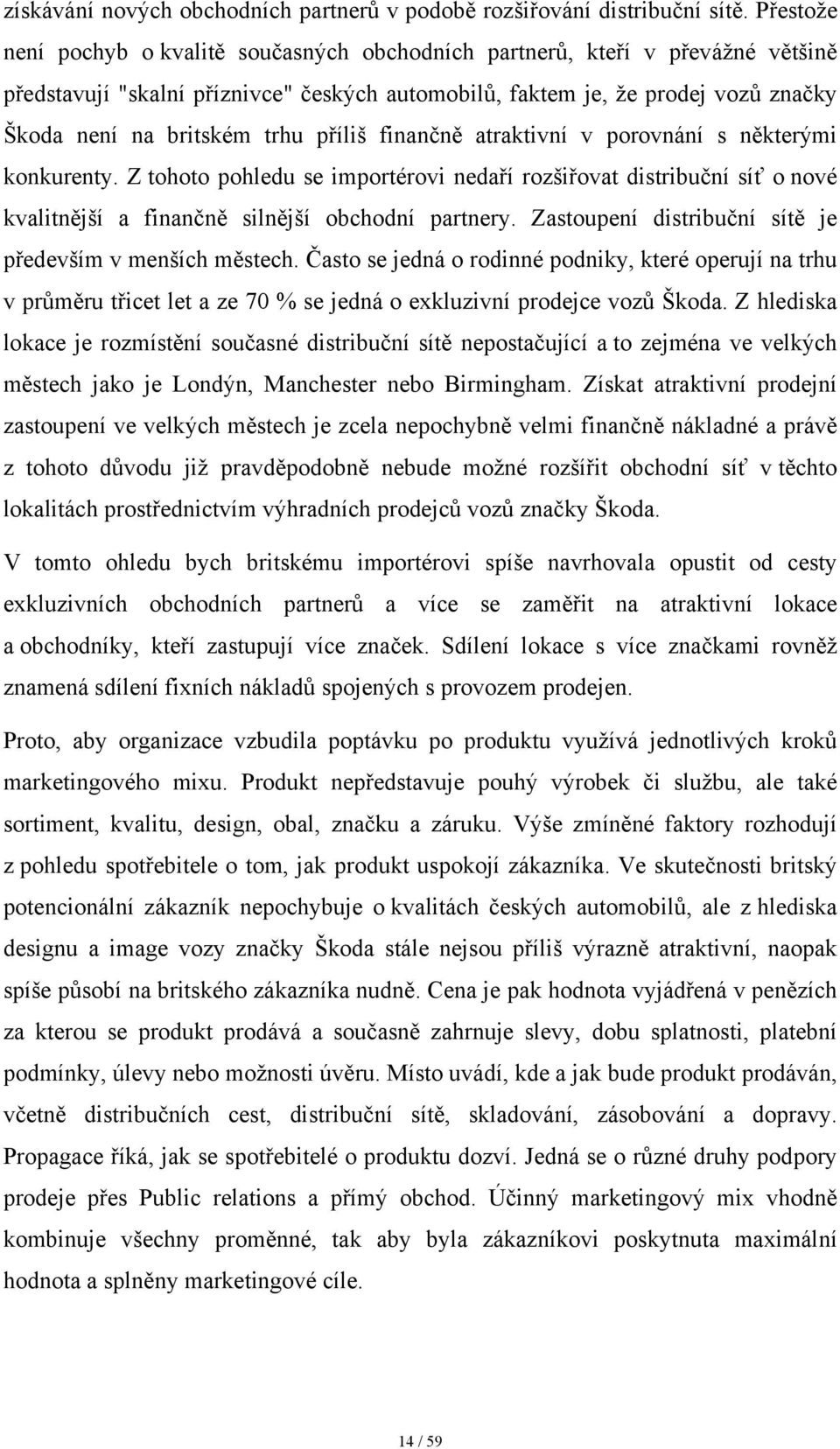 příliš finančně atraktivní v porovnání s některými konkurenty. Z tohoto pohledu se importérovi nedaří rozšiřovat distribuční síť o nové kvalitnější a finančně silnější obchodní partnery.