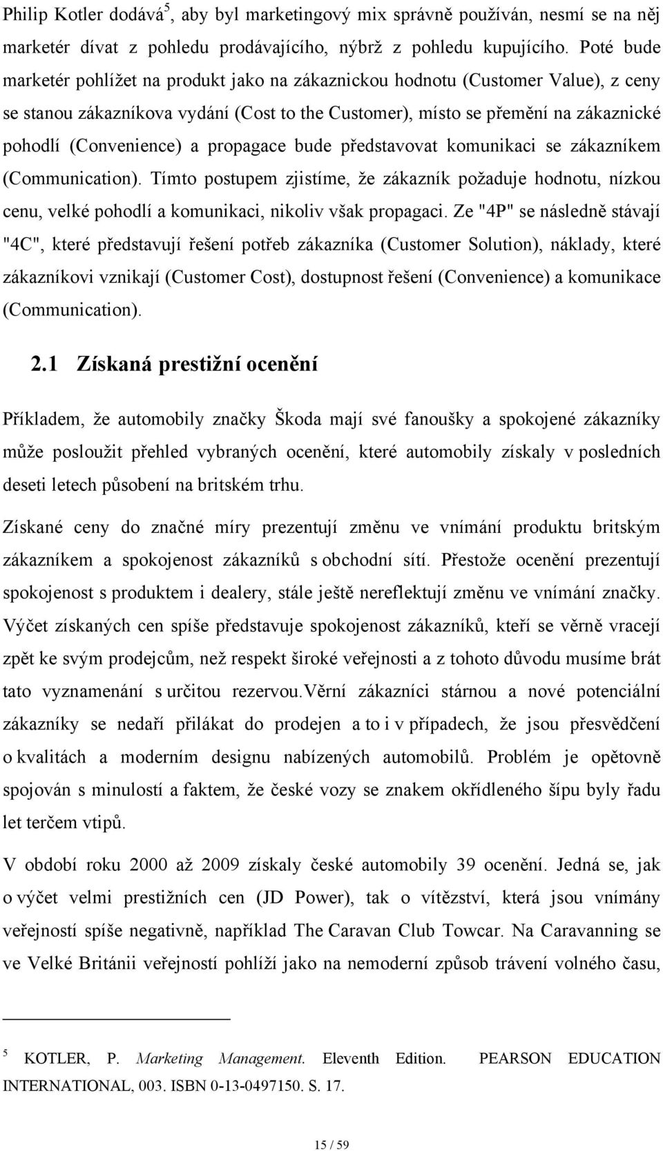 propagace bude představovat komunikaci se zákazníkem (Communication). Tímto postupem zjistíme, že zákazník požaduje hodnotu, nízkou cenu, velké pohodlí a komunikaci, nikoliv však propagaci.