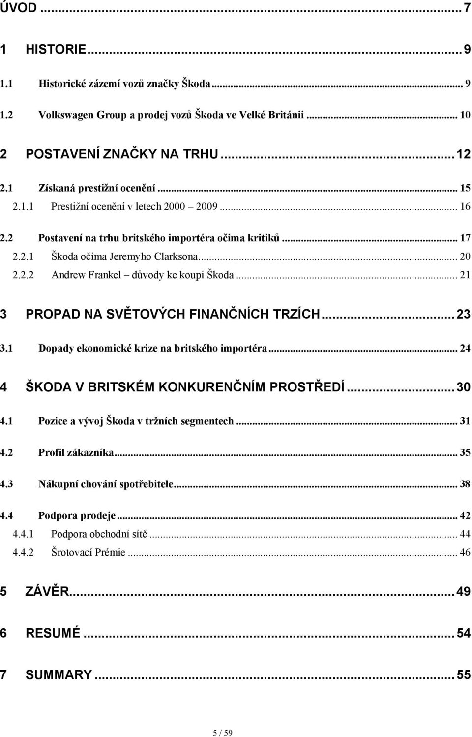 .. 21 3 PROPAD NA SVĚTOVÝCH FINANČNÍCH TRZÍCH...23 3.1 Dopady ekonomické krize na britského importéra... 24 4 ŠKODA V BRITSKÉM KONKURENČNÍM PROSTŘEDÍ...30 4.