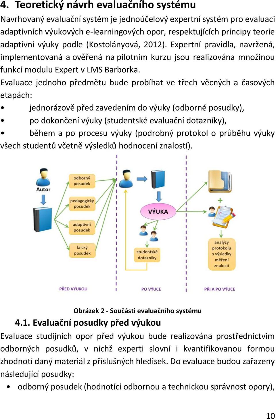 Evaluace jednoho předmětu bude probíhat ve třech věcných a časových etapách: jednorázově před zavedením do výuky (odborné posudky), po dokončení výuky (studentské evaluační dotazníky), během a po