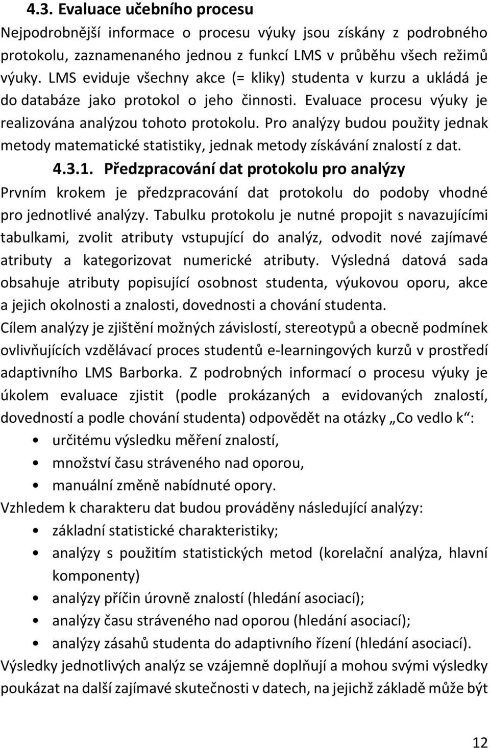 Pro analýzy budou použity jednak metody matematické statistiky, jednak metody získávání znalostí z dat. 4.3.1.