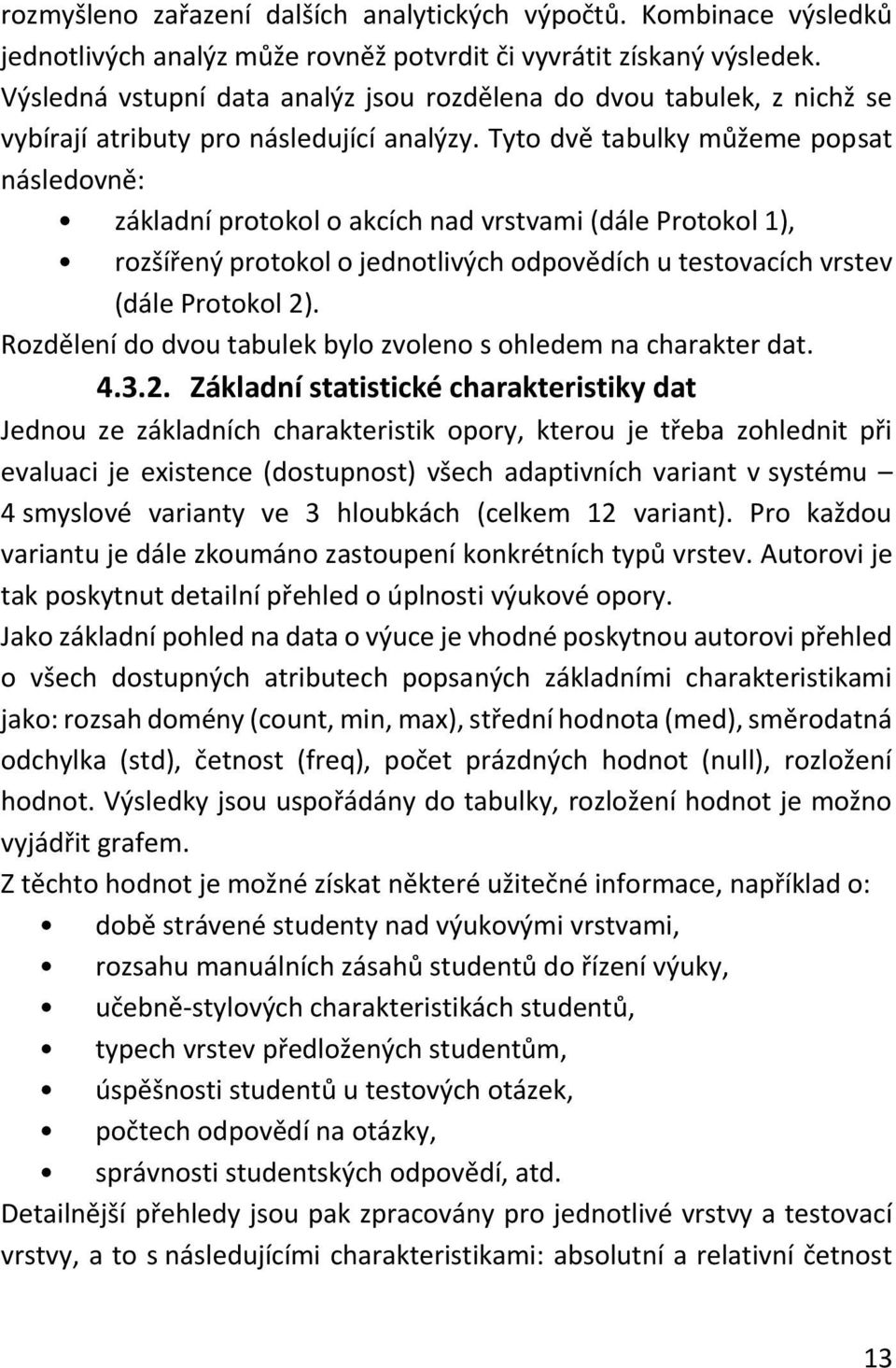 Tyto dvě tabulky můžeme popsat následovně: základní protokol o akcích nad vrstvami (dále Protokol 1), rozšířený protokol o jednotlivých odpovědích u testovacích vrstev (dále Protokol 2).