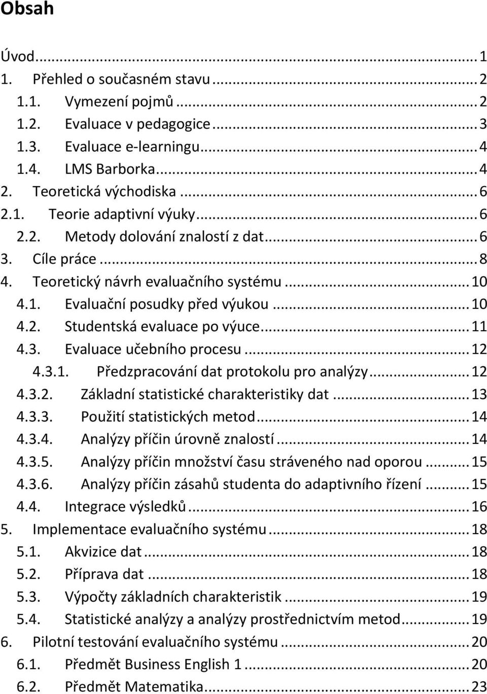 .. 12 4.3.1. Předzpracování dat protokolu pro analýzy... 12 4.3.2. Základní statistické charakteristiky dat... 13 4.3.3. Použití statistických metod... 14 4.3.4. Analýzy příčin úrovně znalostí... 14 4.3.5.